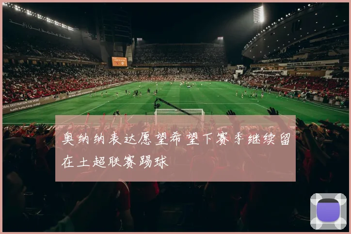奥纳纳表达愿望希望下赛季继续留在土超联赛踢球