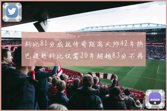 科比81分成就传奇距离大帅42年热巴追赶科比仅需20年超越83分不再遥远