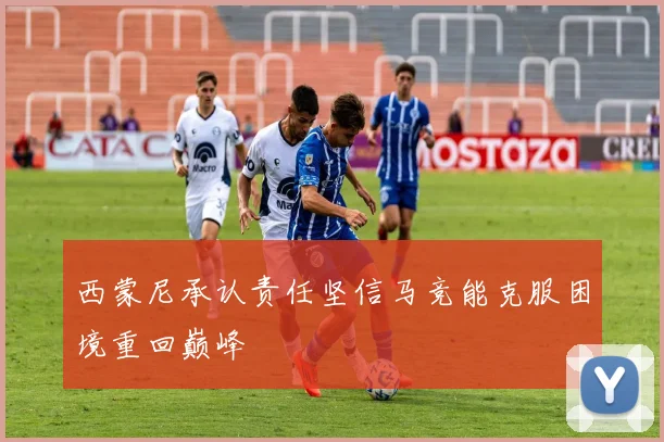 西蒙尼承认责任坚信马竞能克服困境重回巅峰