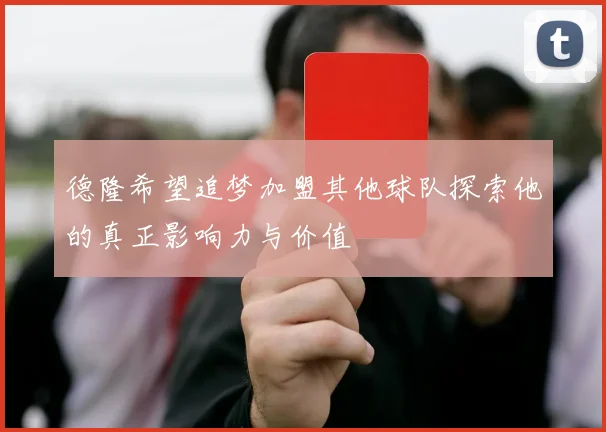 德隆希望追梦加盟其他球队探索他的真正影响力与价值