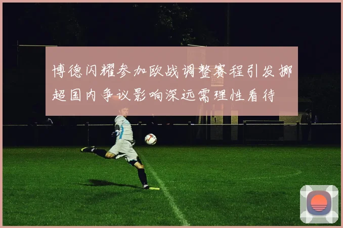 博德闪耀参加欧战调整赛程引发挪超国内争议影响深远需理性看待