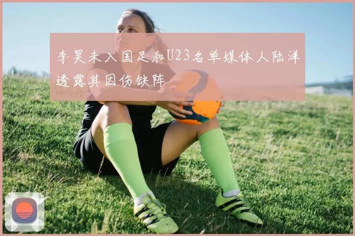 李昊未入国足和U23名单媒体人陆洋透露其因伤缺阵