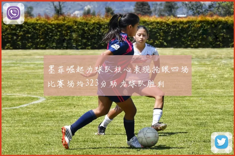 墨菲崛起为球队核心表现抢眼四场比赛场均323分助力球队胜利