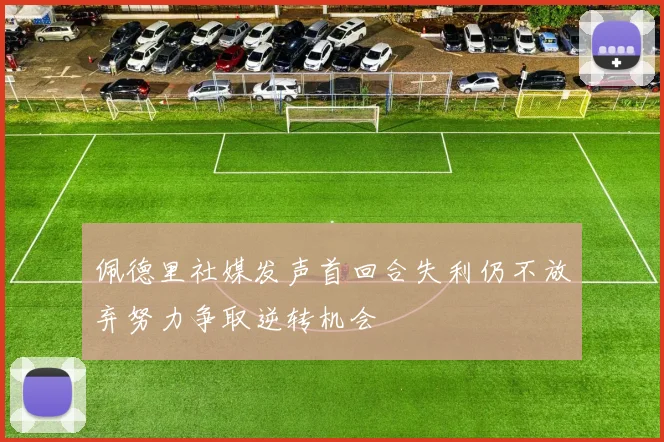 佩德里社媒发声首回合失利仍不放弃努力争取逆转机会