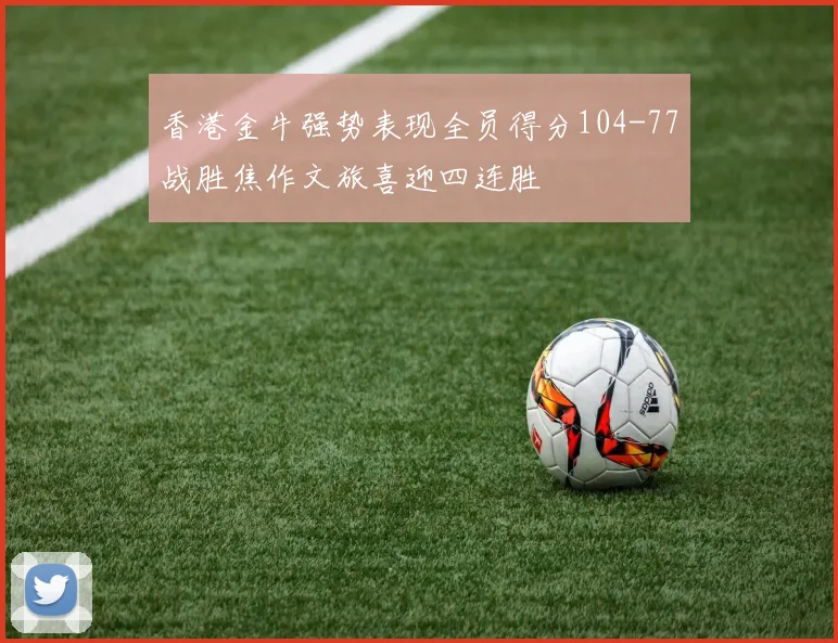 香港金牛强势表现全员得分104-77战胜焦作文旅喜迎四连胜