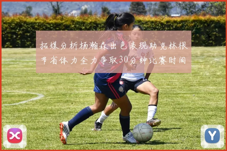 拓媒分析杨瀚森出色表现助克林根节省体力全力争取30分钟比赛时间