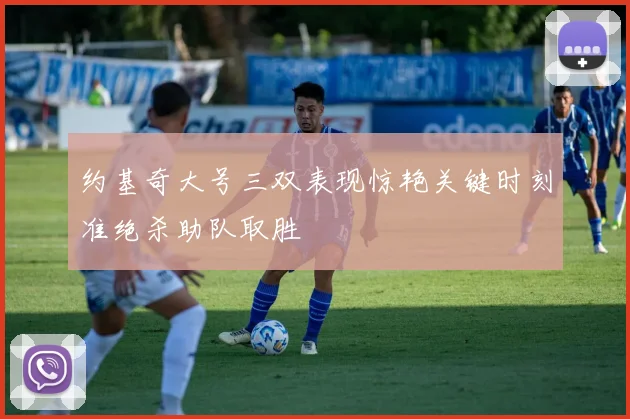 约基奇大号三双表现惊艳关键时刻准绝杀助队取胜