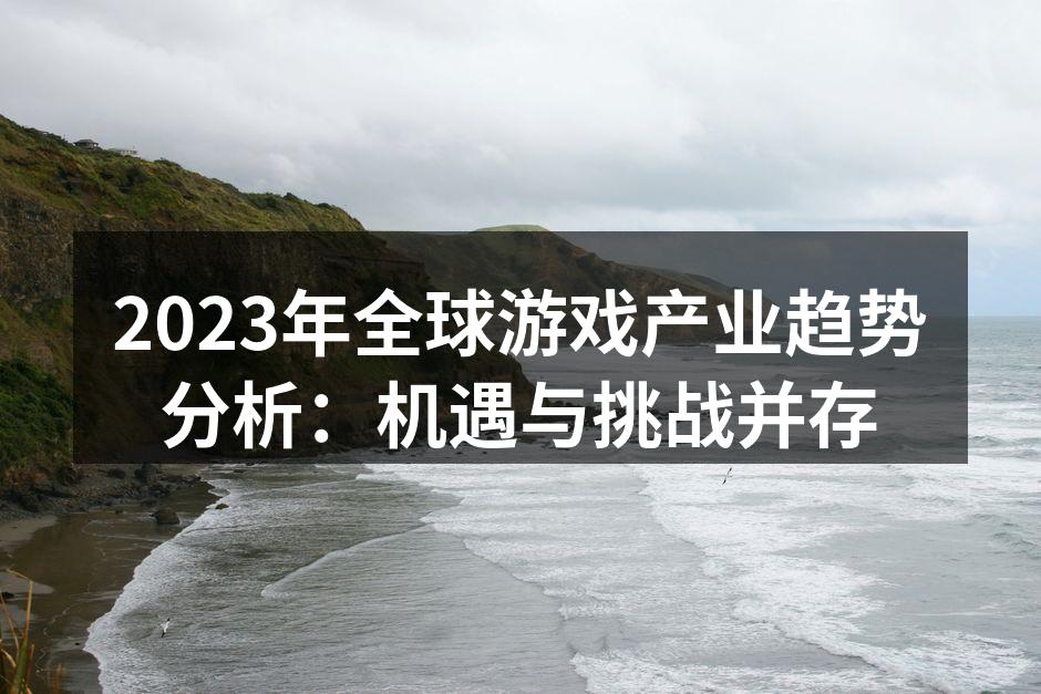 2023年全球游戏产业趋势分析：机遇与挑