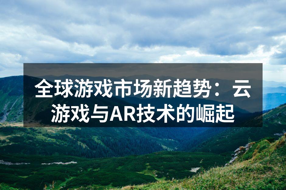 全球游戏市场新趋势：云游戏与AR技术的崛