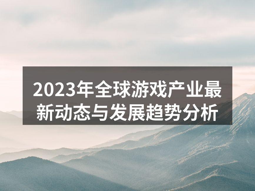 2023年全球游戏产业最新动态与发展趋势